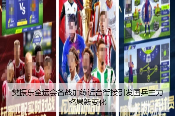 樊振东全运会备战加练近台衔接引发国乒主力格局新变化