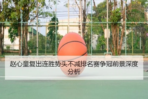 赵心童复出连胜势头不减排名赛争冠前景深度分析