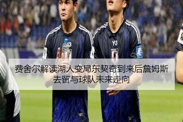 费舍尔解读湖人变局东契奇到来后詹姆斯去留与球队未来走向