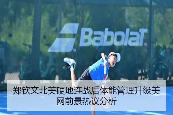 郑钦文北美硬地连战后体能管理升级美网前景热议分析